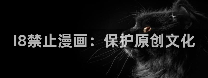 奇漫屋漫画app：I8禁止漫画：保护原创文化