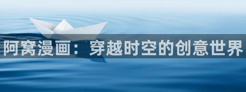 漫画下拉式奇漫屋漫画：阿窝漫画：穿越时空的创意世界